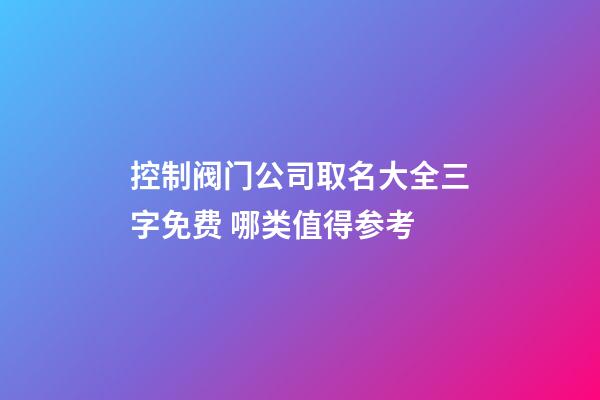 控制阀门公司取名大全三字免费 哪类值得参考-第1张-公司起名-玄机派